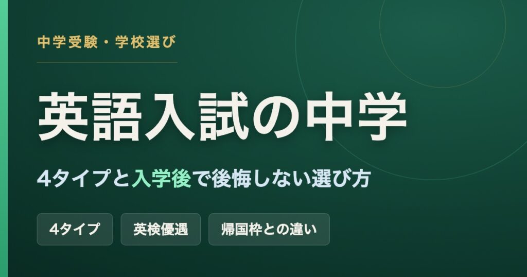 英語入試のある中学の選び方（4タイプ・英検優遇・帰国枠との違い・入学後で後悔しないために）
